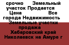 срочно!    Земельный участок!Продается! › Цена ­ 1 000 000 - Все города Недвижимость » Земельные участки продажа   . Хабаровский край,Николаевск-на-Амуре г.